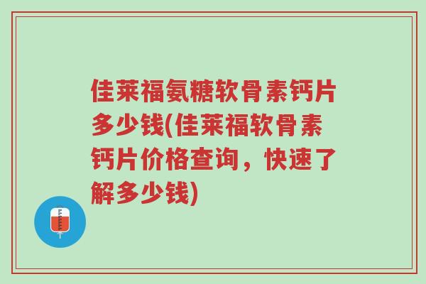 佳莱福氨糖软骨素钙片多少钱(佳莱福软骨素钙片价格查询,快速了解多少钱)-第1张图片-超越 佳莱福氨糖软骨素钙片多少钱(佳莱福软骨素钙片价格查询,快速了解多少钱)-第1张图片-超越