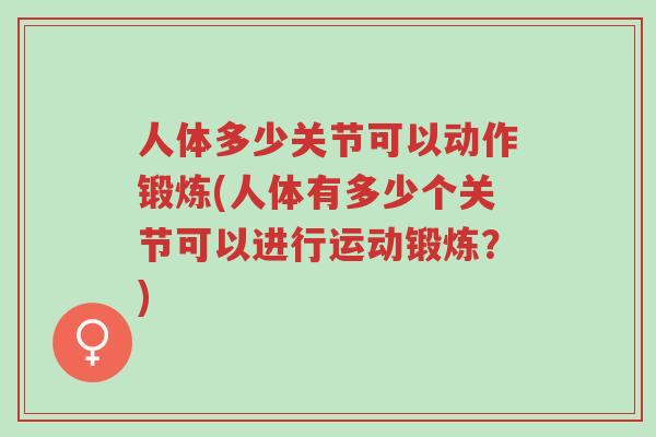 人体多少关节可以动作锻炼(人体有多少个关节可以进行运动锻炼?)-第1张图片-超越 人体多少关节可以动作锻炼(人体有多少个关节可以进行运动锻炼?)-第1张图片-超越