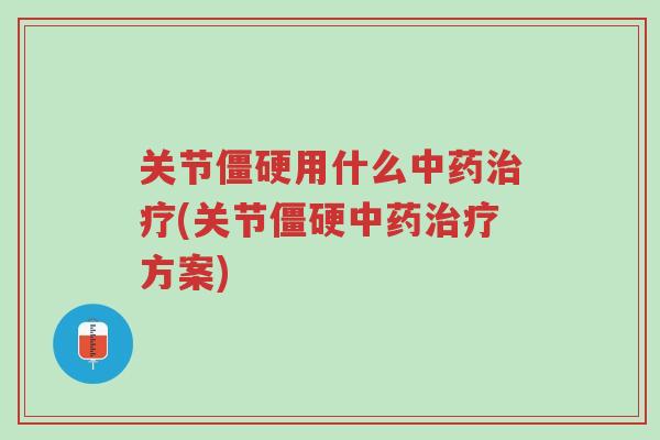 关节僵硬用什么中药治疗(关节僵硬中药治疗方案)-第1张图片-超越 关节僵硬用什么中药治疗(关节僵硬中药治疗方案)-第1张图片-超越