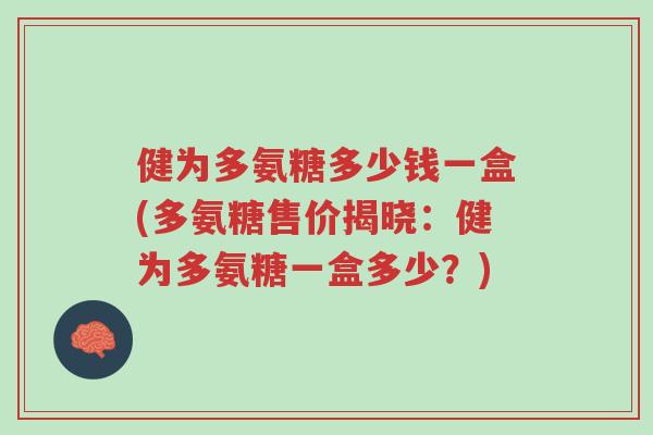 健为多氨糖多少钱一盒(多氨糖售价揭晓:健为多氨糖一盒多少?)-第1张图片-超越 健为多氨糖多少钱一盒(多氨糖售价揭晓:健为多氨糖一盒多少?)-第1张图片-超越