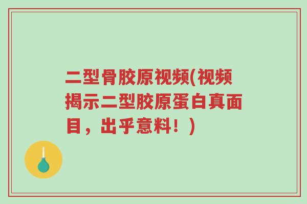 二型骨胶原视频(视频揭示二型胶原蛋白真面目,出乎意料!)-第1张图片-超越 二型骨胶原视频(视频揭示二型胶原蛋白真面目,出乎意料!)-第1张图片-超越