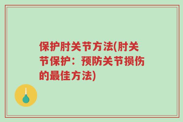 保护肘关节方法(肘关节保护：预防关节损伤的最佳方法)-第1张图片-超越