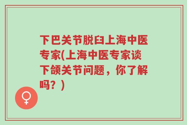 下巴关节脱臼上海中医专家(上海中医专家谈下颌关节问题，你了解吗？)-第1张图片-超越