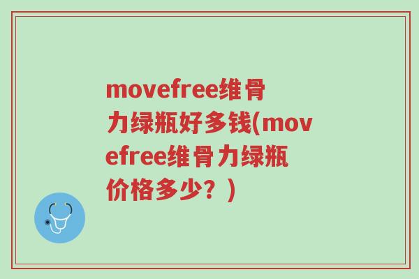 movefree维骨力绿瓶好多钱(movefree维骨力绿瓶价格多少？)-第1张图片-超越