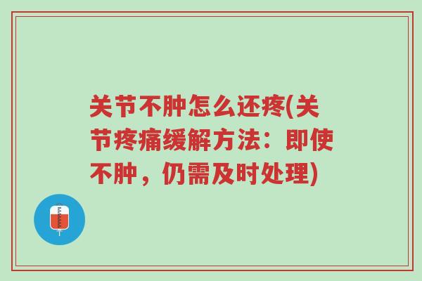 关节不肿怎么还疼(关节疼痛缓解方法:即使不肿,仍需及时处理)-第1张图片-超越 关节不肿怎么还疼(关节疼痛缓解方法:即使不肿,仍需及时处理)-第1张图片-超越