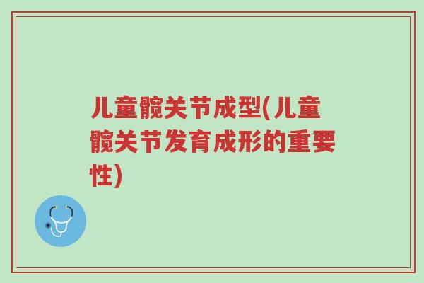 儿童髋关节成型(儿童髋关节发育成形的重要性)-第1张图片-超越 儿童髋关节成型(儿童髋关节发育成形的重要性)-第1张图片-超越