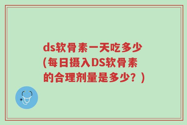 ds软骨素一天吃多少(每日摄入DS软骨素的合理剂量是多少?)-第1张图片-超越 ds软骨素一天吃多少(每日摄入DS软骨素的合理剂量是多少?)-第1张图片-超越