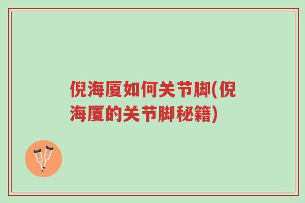 倪海厦如何关节脚(倪海厦的关节脚秘籍)-第1张图片-超越 倪海厦如何关节脚(倪海厦的关节脚秘籍)-第1张图片-超越