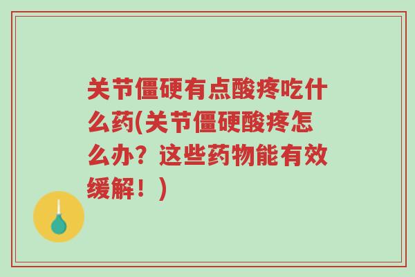 关节僵硬有点酸疼吃什么药(关节僵硬酸疼怎么办?这些药物能有效缓解!)-第1张图片-超越 关节僵硬有点酸疼吃什么药(关节僵硬酸疼怎么办?这些药物能有效缓解!)-第1张图片-超越