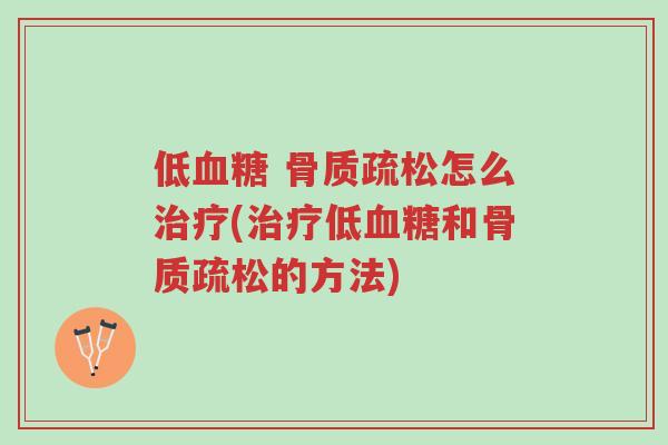低血糖 骨质疏松怎么治疗(治疗低血糖和骨质疏松的方法)-第1张图片-超越 低血糖 骨质疏松怎么治疗(治疗低血糖和骨质疏松的方法)-第1张图片-超越