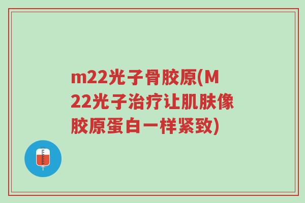 m22光子骨胶原(M22光子治疗让肌肤像胶原蛋白一样紧致)-第1张图片-超越