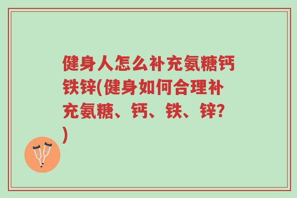 健身人怎么补充氨糖钙铁锌(健身如何合理补充氨糖、钙、铁、锌?)-第1张图片-超越 健身人怎么补充氨糖钙铁锌(健身如何合理补充氨糖、钙、铁、锌?)-第1张图片-超越