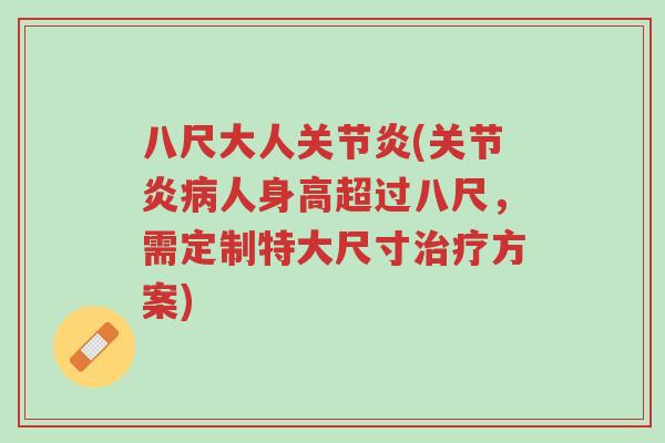 八尺大人关节炎(关节炎病人身高超过八尺,需定制特大尺寸治疗方案)-第1张图片-超越 八尺大人关节炎(关节炎病人身高超过八尺,需定制特大尺寸治疗方案)-第1张图片-超越