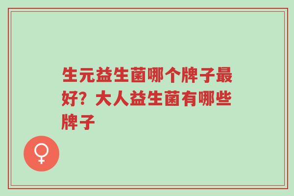 生元益生菌哪个牌子最好?大人益生菌有哪些牌子-第1张图片-超越 生元益生菌哪个牌子最好?大人益生菌有哪些牌子-第1张图片-超越