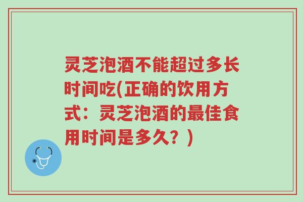 灵芝泡酒不能超过多长时间吃(正确的饮用方式:灵芝泡酒的最佳食用时间是多久?)-第1张图片-超越 灵芝泡酒不能超过多长时间吃(正确的饮用方式:灵芝泡酒的最佳食用时间是多久?)-第1张图片-超越
