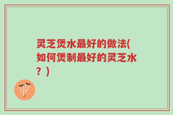 灵芝煲水最好的做法(如何煲制最好的灵芝水?)-第1张图片-超越 灵芝煲水最好的做法(如何煲制最好的灵芝水?)-第1张图片-超越