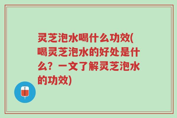灵芝泡水喝什么功效(喝灵芝泡水的好处是什么?一文了解灵芝泡水的功效)-第1张图片-超越 灵芝泡水喝什么功效(喝灵芝泡水的好处是什么?一文了解灵芝泡水的功效)-第1张图片-超越