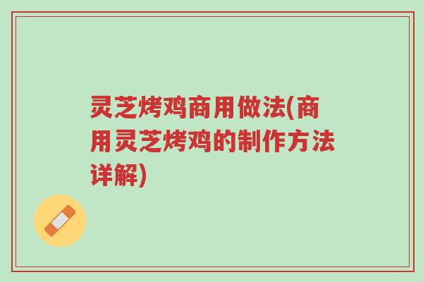 灵芝烤鸡商用做法(商用灵芝烤鸡的制作方法详解)-第1张图片-超越 灵芝烤鸡商用做法(商用灵芝烤鸡的制作方法详解)-第1张图片-超越