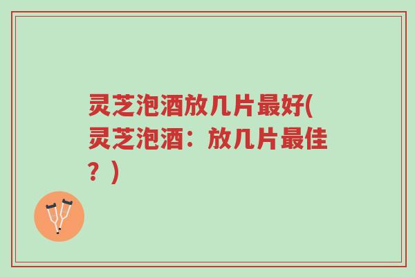 灵芝泡酒放几片最好(灵芝泡酒:放几片最佳?)-第1张图片-超越 灵芝泡酒放几片最好(灵芝泡酒:放几片最佳?)-第1张图片-超越