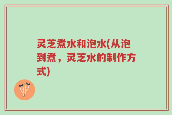 灵芝煮水和泡水(从泡到煮,灵芝水的制作方式)-第1张图片-超越 灵芝煮水和泡水(从泡到煮,灵芝水的制作方式)-第1张图片-超越