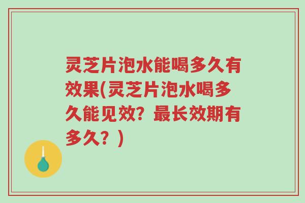 灵芝片泡水能喝多久有效果(灵芝片泡水喝多久能见效?最长效期有多久?)-第1张图片-超越 灵芝片泡水能喝多久有效果(灵芝片泡水喝多久能见效?最长效期有多久?)-第1张图片-超越