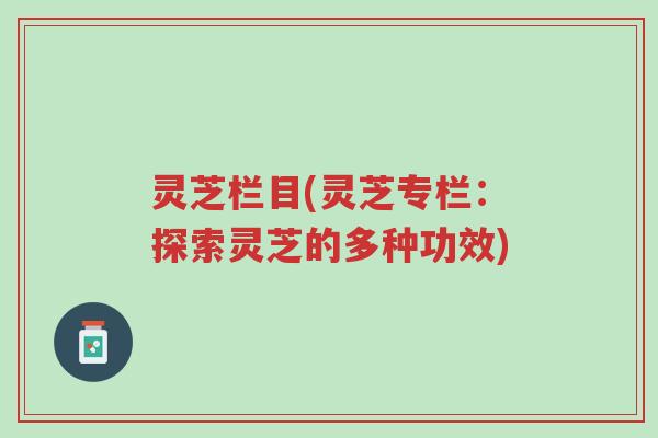 灵芝栏目(灵芝专栏:探索灵芝的多种功效)-第1张图片-超越 灵芝栏目(灵芝专栏:探索灵芝的多种功效)-第1张图片-超越