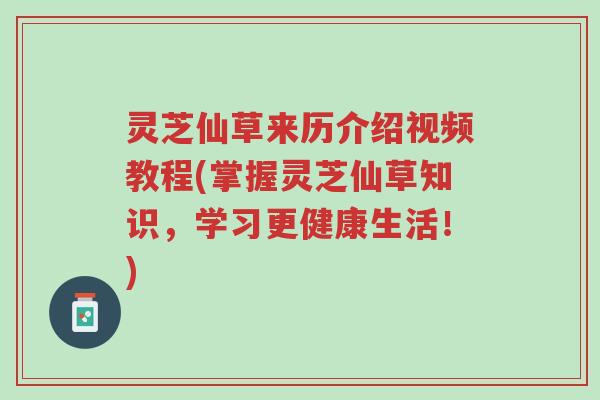 灵芝仙草来历介绍视频教程(掌握灵芝仙草知识，学习更健康生活！)-第1张图片-超越