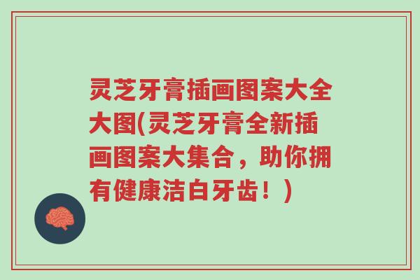 灵芝牙膏插画图案大全大图(灵芝牙膏全新插画图案大集合,助你拥有健康洁白牙齿!)-第1张图片-超越 灵芝牙膏插画图案大全大图(灵芝牙膏全新插画图案大集合,助你拥有健康洁白牙齿!)-第1张图片-超越