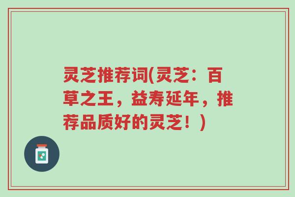 灵芝推荐词(灵芝：百草之王，益寿延年，推荐品质好的灵芝！)-第1张图片-超越