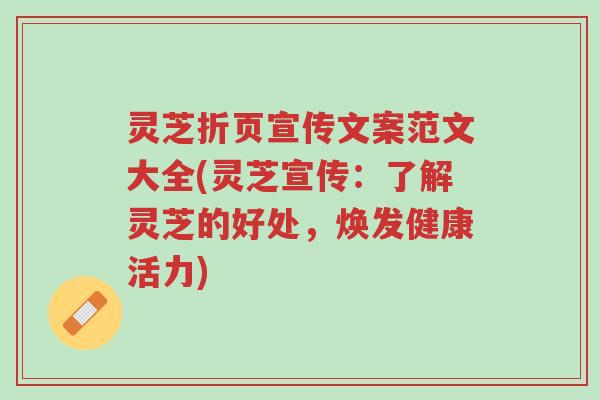 灵芝折页宣传文案范文大全(灵芝宣传:了解灵芝的好处,焕发健康活力)-第1张图片-超越 灵芝折页宣传文案范文大全(灵芝宣传:了解灵芝的好处,焕发健康活力)-第1张图片-超越