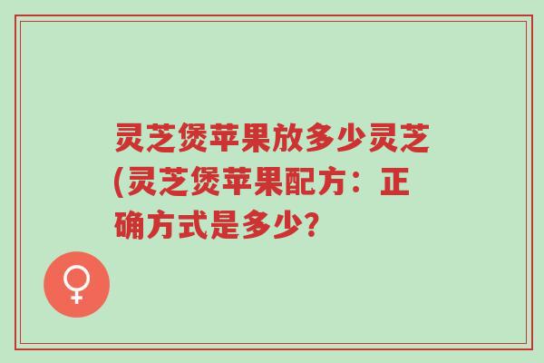 灵芝煲苹果放多少灵芝(灵芝煲苹果配方:正确方式是多少?-第1张图片-超越 灵芝煲苹果放多少灵芝(灵芝煲苹果配方:正确方式是多少?-第1张图片-超越