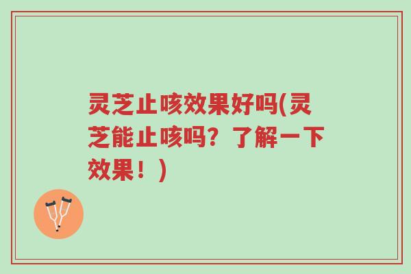 灵芝止咳效果好吗(灵芝能止咳吗?了解一下效果!)-第1张图片-超越 灵芝止咳效果好吗(灵芝能止咳吗?了解一下效果!)-第1张图片-超越