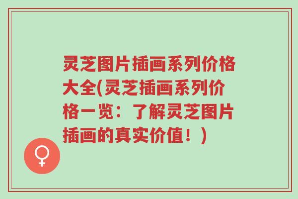 灵芝图片插画系列价格大全(灵芝插画系列价格一览:了解灵芝图片插画的真实价值!)-第1张图片-超越 灵芝图片插画系列价格大全(灵芝插画系列价格一览:了解灵芝图片插画的真实价值!)-第1张图片-超越