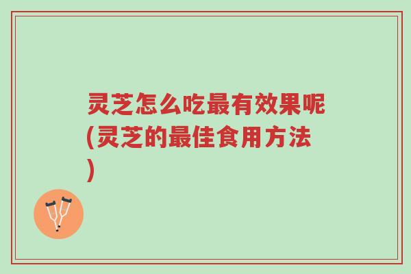 灵芝怎么吃最有效果呢(灵芝的最佳食用方法)-第1张图片-超越 灵芝怎么吃最有效果呢(灵芝的最佳食用方法)-第1张图片-超越