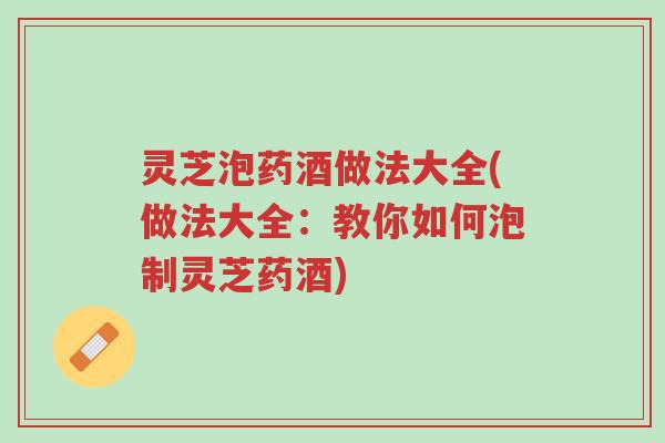 灵芝泡药酒做法大全(做法大全:教你如何泡制灵芝药酒)-第1张图片-超越 灵芝泡药酒做法大全(做法大全:教你如何泡制灵芝药酒)-第1张图片-超越