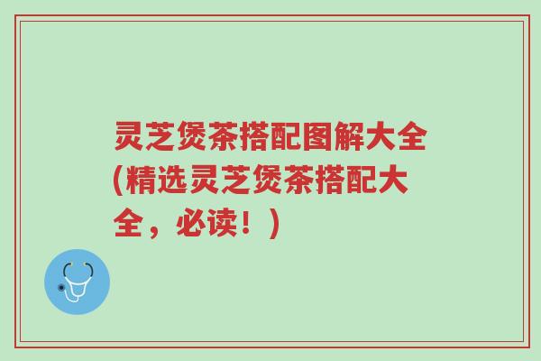 灵芝煲茶搭配图解大全(精选灵芝煲茶搭配大全,必读!)-第1张图片-超越 灵芝煲茶搭配图解大全(精选灵芝煲茶搭配大全,必读!)-第1张图片-超越