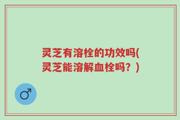 灵芝有溶栓的功效吗(灵芝能溶解血栓吗?)-第1张图片-超越 灵芝有溶栓的功效吗(灵芝能溶解血栓吗?)-第1张图片-超越