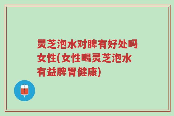 灵芝泡水对脾有好处吗女性(女性喝灵芝泡水有益脾胃健康)-第1张图片-超越 灵芝泡水对脾有好处吗女性(女性喝灵芝泡水有益脾胃健康)-第1张图片-超越