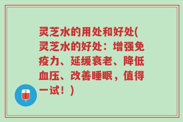 灵芝水的用处和好处(灵芝水的好处：增强免疫力、延缓衰老、降低血压、改善睡眠，值得一试！)-第1张图片-超越