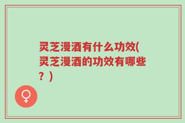 灵芝漫酒有什么功效(灵芝漫酒的功效有哪些?)-第1张图片-超越 灵芝漫酒有什么功效(灵芝漫酒的功效有哪些?)-第1张图片-超越