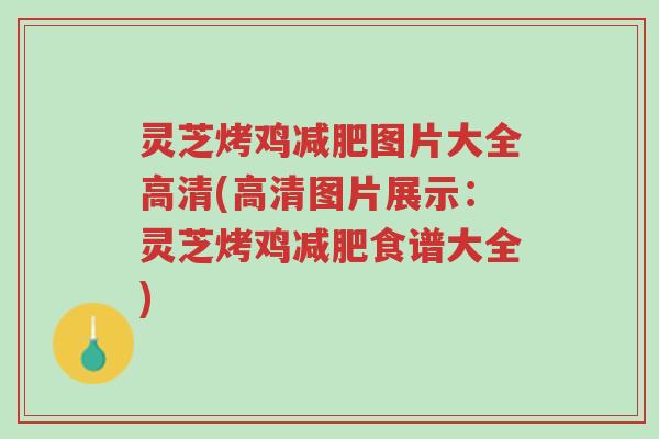 灵芝烤鸡减肥图片大全高清(高清图片展示：灵芝烤鸡减肥食谱大全)-第1张图片-超越