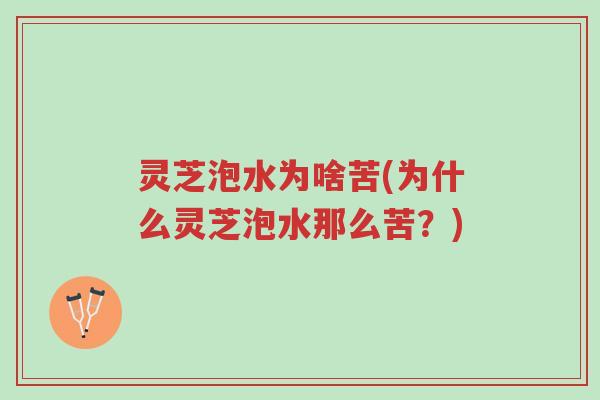 灵芝泡水为啥苦(为什么灵芝泡水那么苦?)-第1张图片-超越 灵芝泡水为啥苦(为什么灵芝泡水那么苦?)-第1张图片-超越