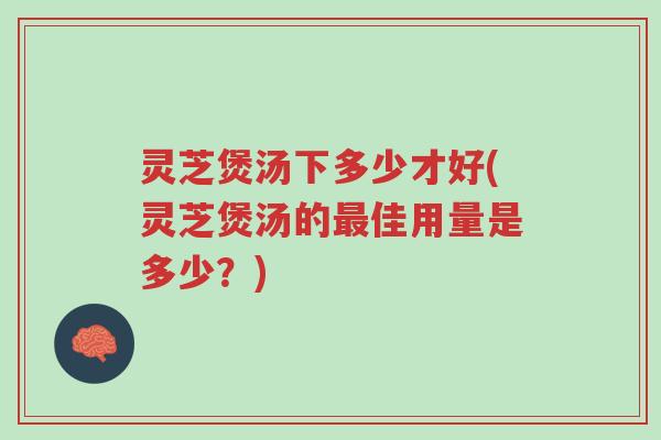 灵芝煲汤下多少才好(灵芝煲汤的最佳用量是多少?)-第1张图片-超越 灵芝煲汤下多少才好(灵芝煲汤的最佳用量是多少?)-第1张图片-超越