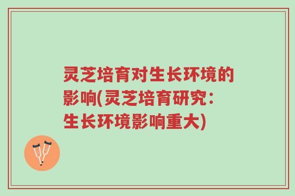 灵芝培育对生长环境的影响(灵芝培育研究:生长环境影响重大)-第1张图片-超越 灵芝培育对生长环境的影响(灵芝培育研究:生长环境影响重大)-第1张图片-超越