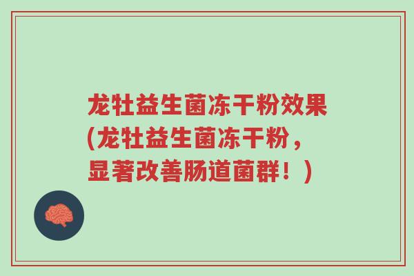 龙牡益生菌冻干粉效果(龙牡益生菌冻干粉,显著改善肠道菌群!)-第1张图片-超越 龙牡益生菌冻干粉效果(龙牡益生菌冻干粉,显著改善肠道菌群!)-第1张图片-超越
