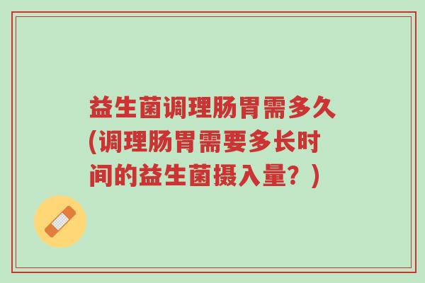 益生菌调理肠胃需多久(调理肠胃需要多长时间的益生菌摄入量?)-第1张图片-超越 益生菌调理肠胃需多久(调理肠胃需要多长时间的益生菌摄入量?)-第1张图片-超越