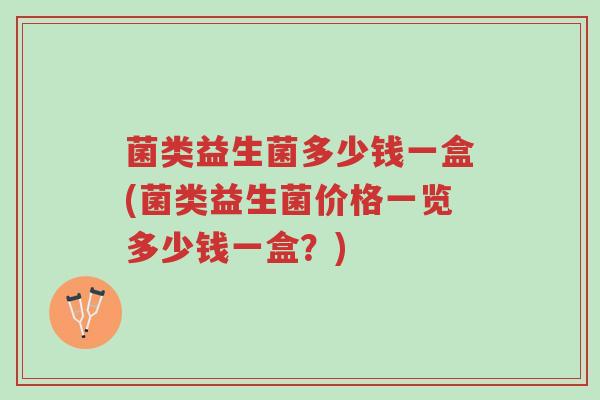 菌类益生菌多少钱一盒(菌类益生菌价格一览多少钱一盒?)-第1张图片-超越 菌类益生菌多少钱一盒(菌类益生菌价格一览多少钱一盒?)-第1张图片-超越