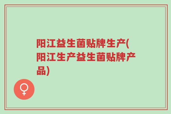 阳江益生菌贴牌生产(阳江生产益生菌贴牌产品)-第1张图片-超越 阳江益生菌贴牌生产(阳江生产益生菌贴牌产品)-第1张图片-超越