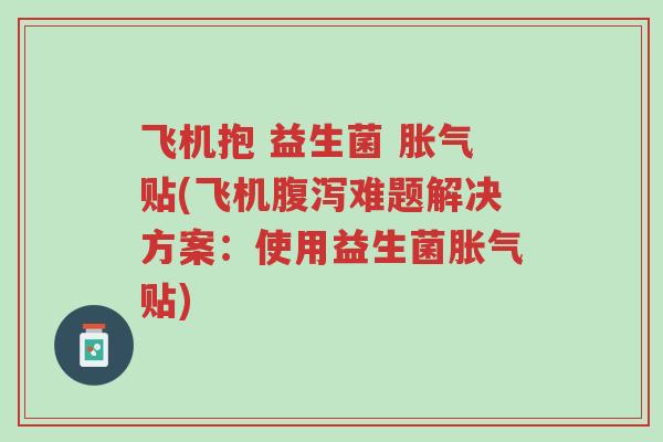 飞机抱 益生菌 胀气贴(飞机腹泻难题解决方案：使用益生菌胀气贴)-第1张图片-超越