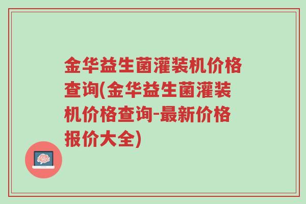 金华益生菌灌装机价格查询(金华益生菌灌装机价格查询-最新价格报价大全)-第1张图片-超越 金华益生菌灌装机价格查询(金华益生菌灌装机价格查询-最新价格报价大全)-第1张图片-超越